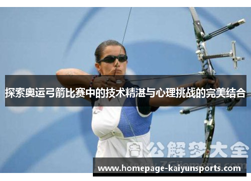 探索奥运弓箭比赛中的技术精湛与心理挑战的完美结合