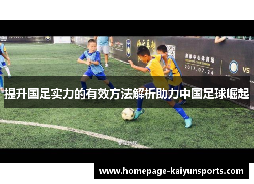 提升国足实力的有效方法解析助力中国足球崛起 提升国足实力的有效方法解析助力中国足球崛起