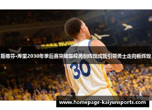 斯蒂芬·库里2030年季后赛突破巅峰再创辉煌成就引领勇士走向新辉煌 斯蒂芬·库里2030年季后赛突破巅峰再创辉煌成就引领勇士走向新辉煌