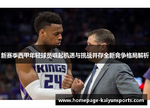 新赛季西甲年轻球员崛起机遇与挑战并存全新竞争格局解析 新赛季西甲年轻球员崛起机遇与挑战并存全新竞争格局解析