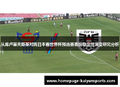 从库卢塞夫斯基对阵日本看世界杯预选赛表现稳定性演变研究分析 从库卢塞夫斯基对阵日本看世界杯预选赛表现稳定性演变研究分析