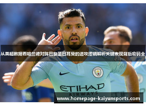 从英超数据看哈兰德对阵巴黎圣日耳曼的进攻逻辑解析关键表现背后密码全 从英超数据看哈兰德对阵巴黎圣日耳曼的进攻逻辑解析关键表现背后密码全