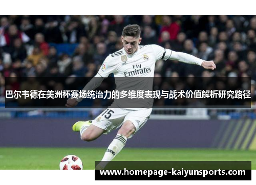 巴尔韦德在美洲杯赛场统治力的多维度表现与战术价值解析研究路径 巴尔韦德在美洲杯赛场统治力的多维度表现与战术价值解析研究路径