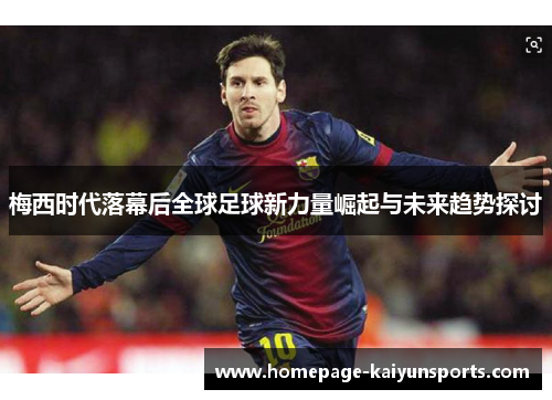 梅西时代落幕后全球足球新力量崛起与未来趋势探讨
