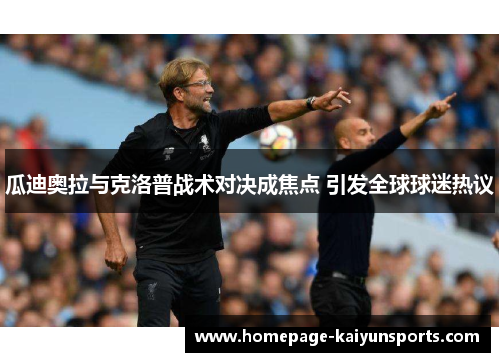 瓜迪奥拉与克洛普战术对决成焦点 引发全球球迷热议