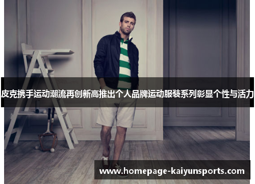 皮克携手运动潮流再创新高推出个人品牌运动服装系列彰显个性与活力