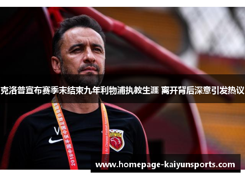 克洛普宣布赛季末结束九年利物浦执教生涯 离开背后深意引发热议