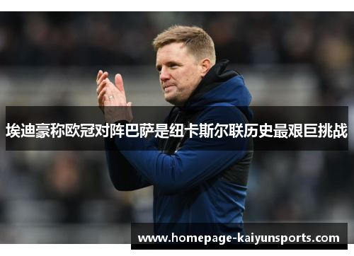 埃迪豪称欧冠对阵巴萨是纽卡斯尔联历史最艰巨挑战