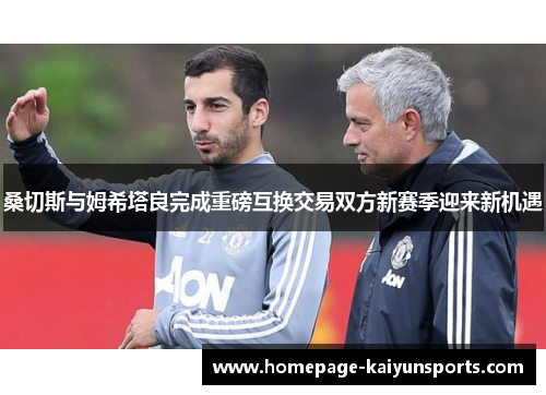 桑切斯与姆希塔良完成重磅互换交易双方新赛季迎来新机遇