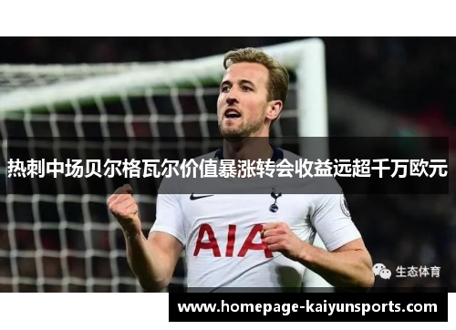 热刺中场贝尔格瓦尔价值暴涨转会收益远超千万欧元