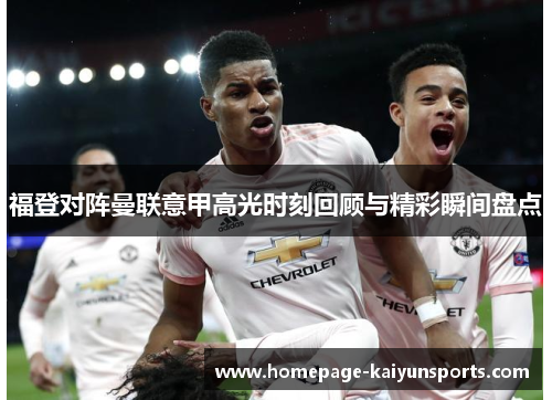 福登对阵曼联意甲高光时刻回顾与精彩瞬间盘点