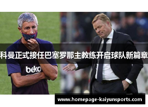 科曼正式接任巴塞罗那主教练开启球队新篇章