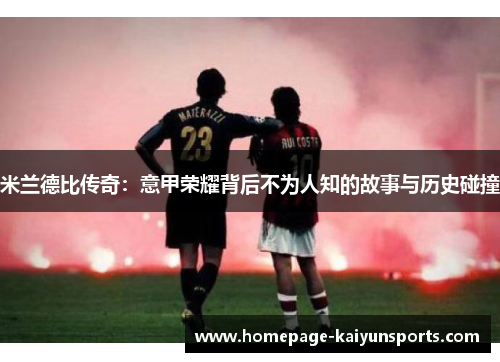 米兰德比传奇：意甲荣耀背后不为人知的故事与历史碰撞