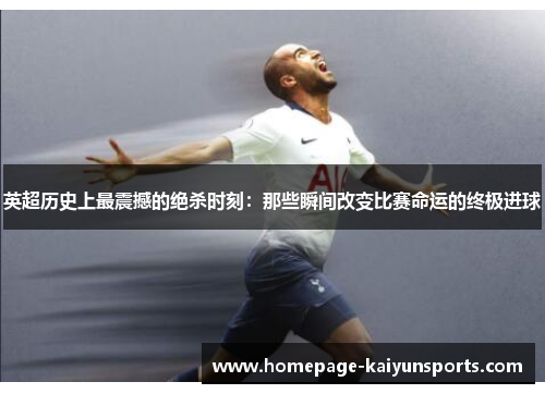英超历史上最震撼的绝杀时刻：那些瞬间改变比赛命运的终极进球