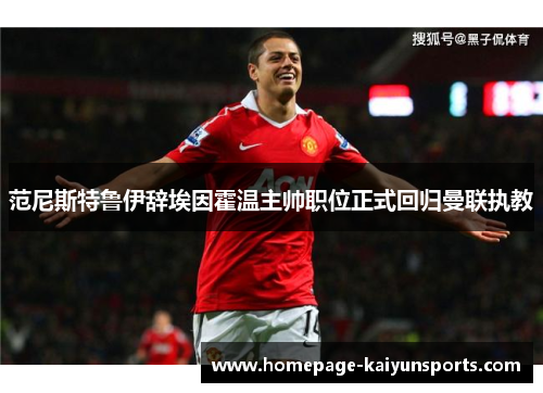 范尼斯特鲁伊辞埃因霍温主帅职位正式回归曼联执教