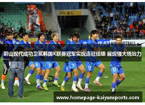蔚山现代成功卫冕韩国K联赛冠军实现连冠佳绩 展现强大统治力