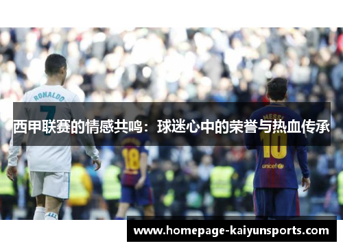 西甲联赛的情感共鸣：球迷心中的荣誉与热血传承