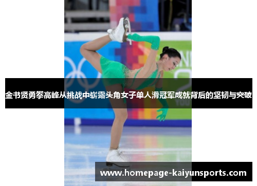 金书贤勇攀高峰从挑战中崭露头角女子单人滑冠军成就背后的坚韧与突破 金书贤勇攀高峰从挑战中崭露头角女子单人滑冠军成就背后的坚韧与突破