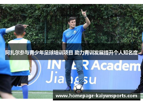 阿扎尔参与青少年足球培训项目 助力青训发展提升个人知名度 阿扎尔参与青少年足球培训项目 助力青训发展提升个人知名度