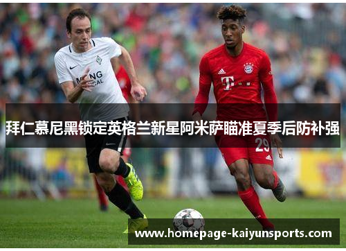拜仁慕尼黑锁定英格兰新星阿米萨瞄准夏季后防补强 拜仁慕尼黑锁定英格兰新星阿米萨瞄准夏季后防补强