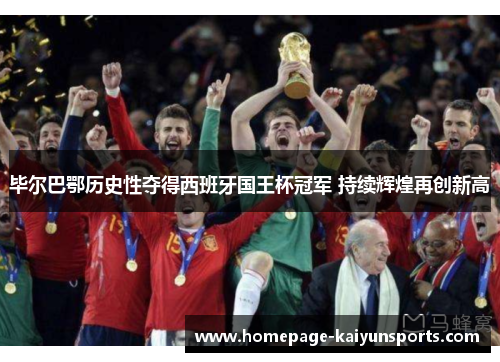 毕尔巴鄂历史性夺得西班牙国王杯冠军 持续辉煌再创新高 毕尔巴鄂历史性夺得西班牙国王杯冠军 持续辉煌再创新高