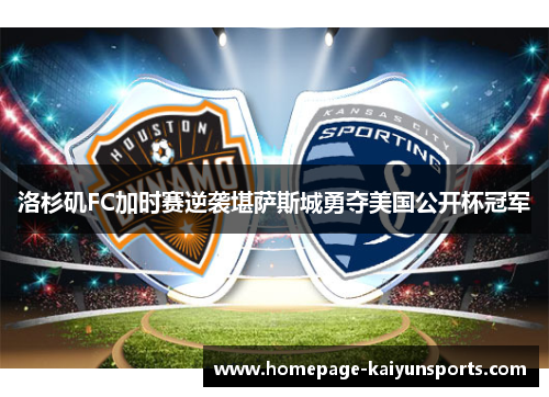 洛杉矶FC加时赛逆袭堪萨斯城勇夺美国公开杯冠军 洛杉矶FC加时赛逆袭堪萨斯城勇夺美国公开杯冠军