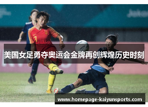 美国女足勇夺奥运会金牌再创辉煌历史时刻 美国女足勇夺奥运会金牌再创辉煌历史时刻